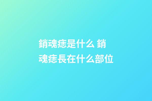 銷魂痣是什么 銷魂痣長在什么部位